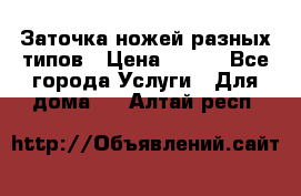 Заточка ножей разных типов › Цена ­ 200 - Все города Услуги » Для дома   . Алтай респ.